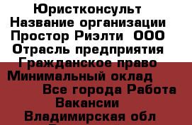 Юристконсульт › Название организации ­ Простор-Риэлти, ООО › Отрасль предприятия ­ Гражданское право › Минимальный оклад ­ 120 000 - Все города Работа » Вакансии   . Владимирская обл.,Радужный г.